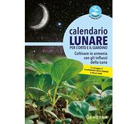 Calendario lunare per l'orto e il giardino. Coltivare in armonia con gli influssi della luna