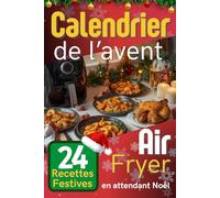 Calendrier de l'Avent Air Fryer: 24 Recettes Festives en Attendant Noël - Pour une Cuisine Rapide, Saine et Gourmande Pendant les Fêtes