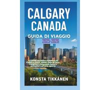 CALGARY CANADA GUIDA DI VIAGGIO 2025-2026: La guida turistica completa di Calgary 2025-2026: cose da fare, i migliori ristoranti, hotel e avventure all'aria aperta