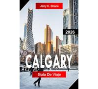 CALGARY GUÍA DE VIAJE 2026: Explora Alberta, Canadá, con vistas a las Montañas Rocosas, la cultura de la estampida, parques urbanos y aventuras al aire libre