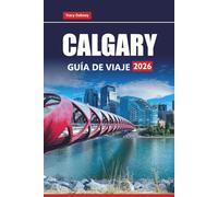 CALGARY GUÍA DE VIAJE 2026: Explore excursiones de un día a Banff, aventuras en las Montañas Rocosas, comida local, festivales y consejos esenciales para sus vacaciones en Alberta