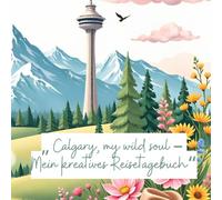 „ Calgary, my wild soul - Mein kreatives Reisetagebuch“