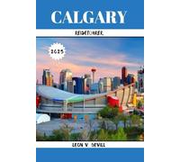 CALGARY REISEFÜHRER 2025: Entdecken Sie Calgary wie nie zuvor: Versteckte Schätze, Top-Attraktionen und Insider Geheimnisse