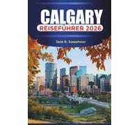 CALGARY Reiseführer 2026: Erleben Sie den Geist des Westens durch Festivals, Essen und Bergabenteuer