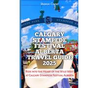 Calgary Stampede Festival Alberta Travel Guide 2025: Ride into the Heart of the Wild West at Calgary Stampede Festival Alberta (Travel Books and Tour Guides)
