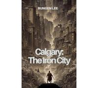 Calgary: The Iron City (The Veins of Canada)