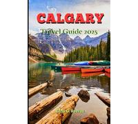 Calgary Travel Guide 2025: A Local Guide to Culture, Must-See Attractions and Hidden Gems for an Unforgettable Vacation in Calgary