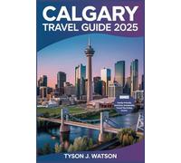 Calgary Travel Guide 2025: Discover Breathtaking Landscapes, Local Secrets, and Expert Tips for an Unforgettable Trip (The Essential Travel Guide)