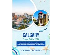 Calgary Travel Guide 2026: A Comprehensive Guide To Discovering Vibrant Culture, Scenic Landscapes, Outdoor Adventures, And Local Treasures (Journey Through the Globe)