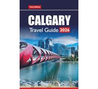 CALGARY TRAVEL GUIDE 2026: Explore Banff Day Trips, Rocky Mountain Adventures, Local Food, Festivals, and Essential Tips for Your Alberta Vacation