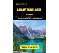 CALGARY TRAVEL GUIDE FOR EXPLORERS: Discover the Best of Calgary, Urban Adventures Outdoor Escapes, and Western Spirit in Arbeta’s Prairie City (COMPLETE CANADA TRAVEL GUIDES FOR ALL PROVINCE)