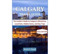 CALGARY TRAVEL GUIDE: The Insider’s Guide to Calgary’s Attractions, Local Eats, Hidden Gems, and Day Trips (Iconic Canada)