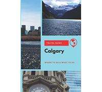 Calgary Travel Guide: Where to Go & What to Do
