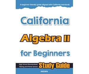 California Algebra II for Beginner: High School Standardized Testing and Home School Study Guide (California Math for Beginners)