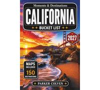 California Bucket List: Explore 150 Pacific Coast Highway Drives, National Park Landscapes, Iconic Cities, Wine Country Escapes, Beach Towns, and Legendary West Coast Adventures