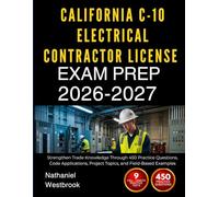 CALIFORNIA C-10 ELECTRICAL CONTRACTOR LICENSE EXAM PREP 2026-2027: Strengthen Trade Knowledge Through 450 Practice Questions, Code Applications, Project Topics, and Field-Based Examples