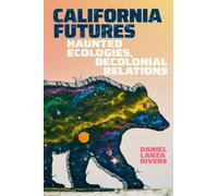 California Futures : Haunted Ecologies, Decolonial Relations