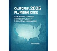 California Plumbing Code 2025: Title 24 Part 5 Explained: A Professional Guide to Updates, Compliance, and Inspection Practice: 13 (California Building Standards Code Series)