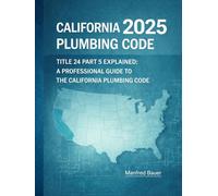California Plumbing Code 2025: Title 24 Part 5 Explained: A Professional Guide to Updates, Compliance, and Inspection Practice (California Building Standards Code Series)
