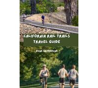 California Rail Trails Travel Guide: A Complete Guide to Exploring The Golden State's Converted Railway Corridors of Over 70+ Rail Trails