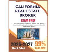 CALIFORNIA REAL ESTATE BROKER EXAM PREP 2026-2027: From Salesperson to Supervisor - In-Depth Topic Mastery, Timed Simulations, Code Citations, and Leadership Essentials for Licensing Success