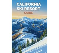 California Ski Resorts Guide: Your Ultimate Insider Guide to the Best Skiing, Lodging, and Winter Adventures in the Golden State