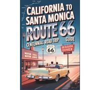 California to Santa Monica Route 66 Centennial Road Trip Guide 2026: Coastal Drives, Historic Stops, Dining & Arrival Tips for the Grand Finale of ... (The Route 66 Centennial Travel Series)