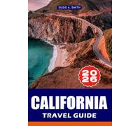 CALIFORNIA TRAVEL GUIDE 2026: Top Attractions, Ready-Made Itineraries, Local Tips, Historic Landmarks, Scenic Road Trips and Smart Planning for the Perfect France Vacation