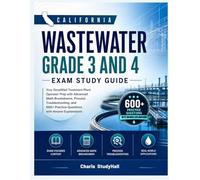 California Wastewater Grade 3 and 4 Exam Study Guide: Your Simplified Treatment Plant Operator Prep with Advanced Math Breakdowns, Scenarios, and 600+ Practice Questions with Answer Explanations