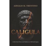 Caligula: A Life from Power and Madness to Fall and Legacy (Ancient History)