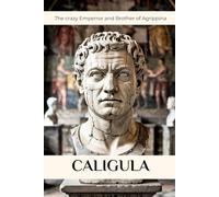 Caligula: The crazy Emperror and Brother of Agrippina (ROME'S GOD-EMPERORS SAGA)