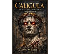Caligula: The Rise and Violent Fall of Rome's Most Unpredictable Emperor
