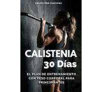 CALISTENIA EN 30 DÍAS: El Plan de Entrenamiento con Peso Corporal para Principiantes: Gana Músculo, Fuerza y Definición sin Pesas ni Gimnasio