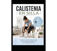 CALISTENIA EN SILLA: La guía visual de ejercicio para gente cansada, ocupada o con cero ganas de entrenar