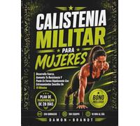 Calistenia Militar Para Mujeres: Desarrolla Fuerza, Aumenta Tu Resistencia Y Ponte En Forma Rápidamente Con Entrenamientos Sencillos De 10 Minutos