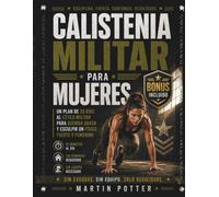 Calistenia Militar Para Mujeres: Un Plan De 28 Días al Estilo Militar Para Quemar Grasa y Esculpir un Físico Fuerte y Femenino