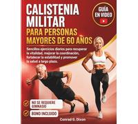 CALISTENIA MILITAR PARA PERSONAS MAYORES DE 60 AÑOS: Sencillos ejercicios diarios para recuperar la vitalidad, mejorar la coordinación, fortalecer la estabilidad y promover la salud a largo plazo