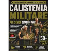 CALISTENIA MILITARE PER SENIOR OLTRE I 60 ANNI: Allenamenti a corpo libero a basso impatto per sviluppare forza, migliorare l’equilibrio e rimanere attivi a qualsiasi età