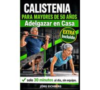 Calistenia para Mayores de 50 Años: Adelgazar en Casa. El Programa Completo de Ejercicios sin Máquinas para Bajar de Peso y Tonificar: 30 Minutos al Día, sin Material, para Principiantes