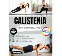 CALISTENIA PARA PRINCIPIANTES: Guía paso a paso para realizar ejercicios sencillos con el propio peso corporal en casa