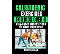 CALISTHENIC EXERCISES FOR KIDS OVER 6: Play-Based Fitness Plans for Little Champions (Anthony L Miller DPT Fitness Series: Posture Fix-Correct & Strengthen)