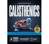 CALISTHENICS: A Clear, Step-by-Step Method to Build Muscle, Increase Strength, and Achieve Lean Definition with 100 Illustrated Bodyweight Exercises and Video Demonstrations for All Levels
