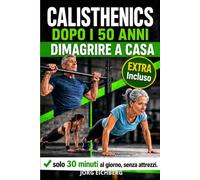 CALISTHENICS DOPO I 50 ANNI, DIMAGRIRE A CASA.: Il Programma Completo a Corpo Libero per Principianti per Dimagrire e Tonificare - 30 Minuti al Giorno, Senza Attrezzi.
