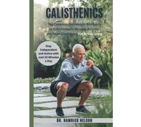 Calisthenics Exercises For Seniors Over 60: The Complete Bodyweight Workouts To Build Strength, Increase Balance, And Boost Confidence For Active Living
