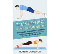 Calisthenics for Beginners : The Complete Bodyweight Training for Get a Gr od Body! (The Ultimate Step-by-step Calisthenics Workout Guide)