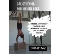 CALISTHENICS FOR WEIGHT LOSS: FAT LOSS, BODYWEIGHT TRAINING, HOME WORKOUTS, STRENGTH, AND BEGINNER-FRIENDLY