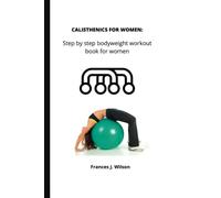 CALISTHENICS FOR WOMEN: Step by step bodyweight workout book for women