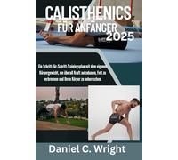 Calisthenics für Anfänger 2025: Calisthenics-Buch für Anfänger,Muskelaufbau ohne Gewichte,Heimtrainingsprogramm mit dem eigenen,Calisthenics-Routine ohne Geräte,Funktionelle Fitness für Männer,