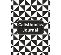 Calisthenics Journal: Track Every Rep, Set, and Skill on Your Journey to Strength, Flexibility, and Control