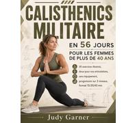CALISTHENICS MILITAIRE EN 56 JOURS POUR LES FEMMES DE PLUS DE 40 ANS: 30 exercices illustrés, doux pour vos articulations, sans équipement, progression sur 3 niveaux, format 15/30/45 min